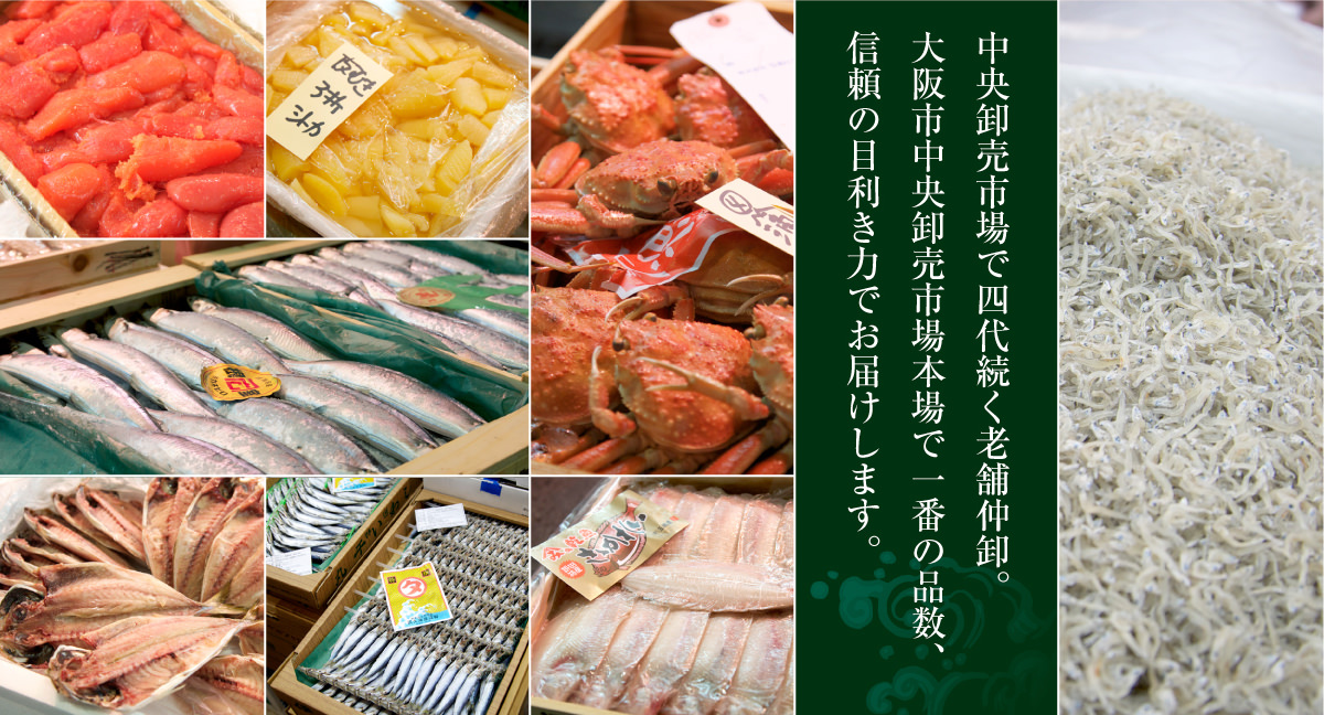 中央卸売市場で四代続く老舗仲卸。大阪市中央卸売市場本場で一番の品数、信頼の目利き力でお届けします。